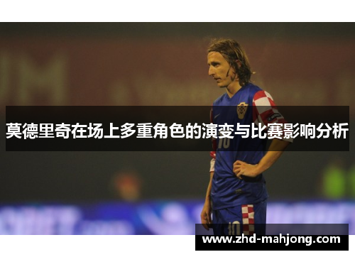莫德里奇在场上多重角色的演变与比赛影响分析