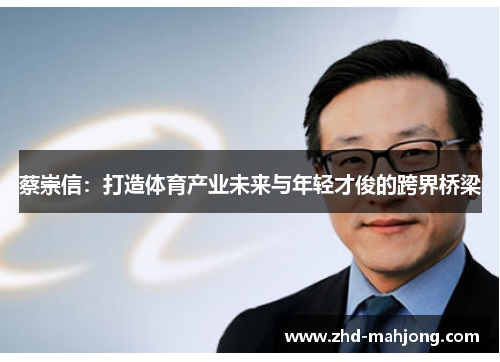 蔡崇信:打造体育产业未来与年轻才俊的跨界桥梁 蔡崇信:打造体育产业未来与年轻才俊的跨界桥梁