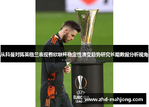 从科曼对阵英格兰表现看欧联杯稳定性演变趋势研究长期数据分析视角 从科曼对阵英格兰表现看欧联杯稳定性演变趋势研究长期数据分析视角