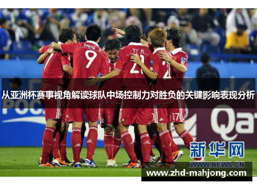 从亚洲杯赛事视角解读球队中场控制力对胜负的关键影响表现分析 从亚洲杯赛事视角解读球队中场控制力对胜负的关键影响表现分析