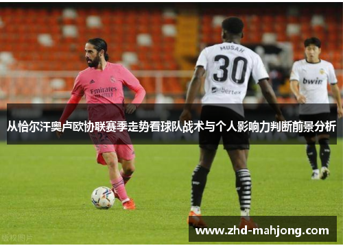 从恰尔汗奥卢欧协联赛季走势看球队战术与个人影响力判断前景分析