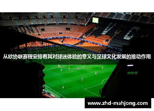 从欧协联赛程安排看其对球迷体验的意义与足球文化发展的推动作用