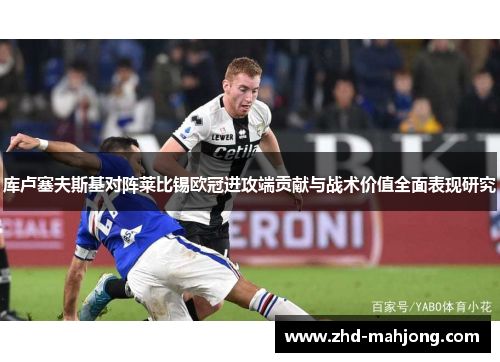 库卢塞夫斯基对阵莱比锡欧冠进攻端贡献与战术价值全面表现研究