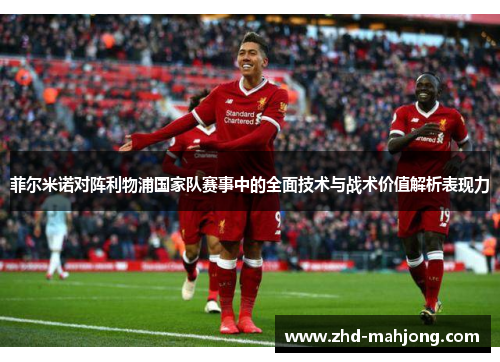 菲尔米诺对阵利物浦国家队赛事中的全面技术与战术价值解析表现力