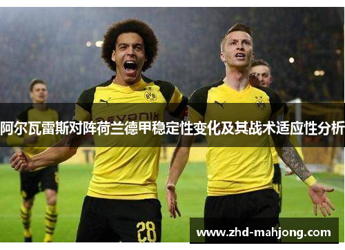 阿尔瓦雷斯对阵荷兰德甲稳定性变化及其战术适应性分析 阿尔瓦雷斯对阵荷兰德甲稳定性变化及其战术适应性分析