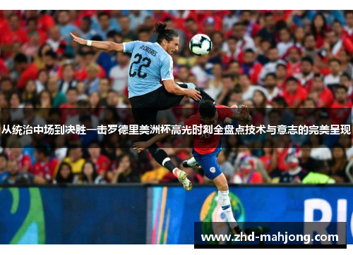 从统治中场到决胜一击罗德里美洲杯高光时刻全盘点技术与意志的完美呈现