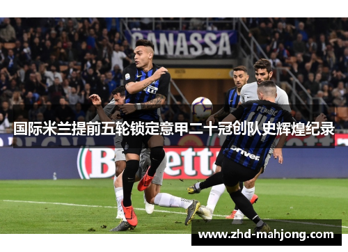 国际米兰提前五轮锁定意甲二十冠创队史辉煌纪录