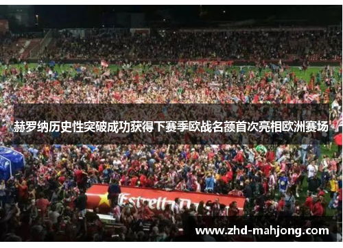 赫罗纳历史性突破成功获得下赛季欧战名额首次亮相欧洲赛场