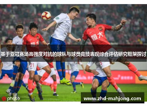 基于亚冠赛场高强度对抗的球队与球员竞技表现综合评估研究框架探讨